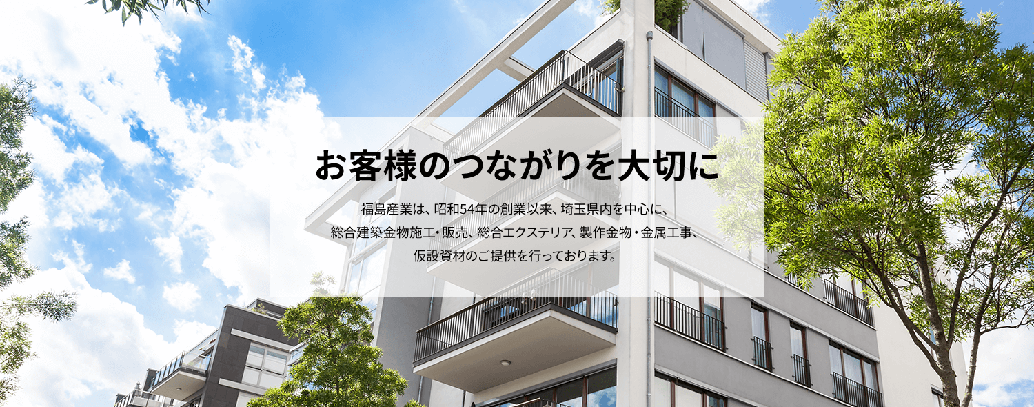 お客様のつながりを大切に　福島産業は、昭和54年の創業以来、埼玉県内を中心に、 総合建築金物施工・販売、総合エクステリア.